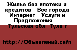 Жилье без ипотеки и кредитов - Все города Интернет » Услуги и Предложения   . Тульская обл.,Тула г.